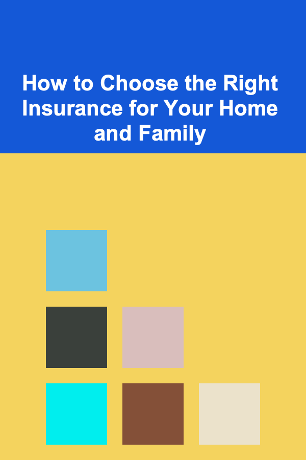 How to Choose the Right Insurance for Your Home and Family