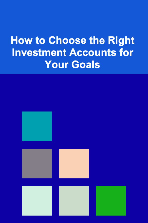 How to Choose the Right Investment Accounts for Your Goals