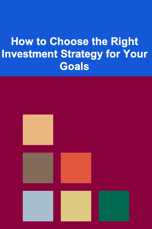 How to Choose the Right Investment Strategy for Your Goals