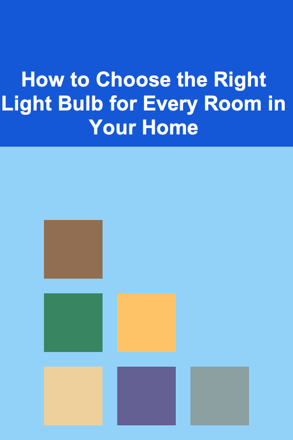 How to Choose the Right Light Bulb for Every Room in Your Home