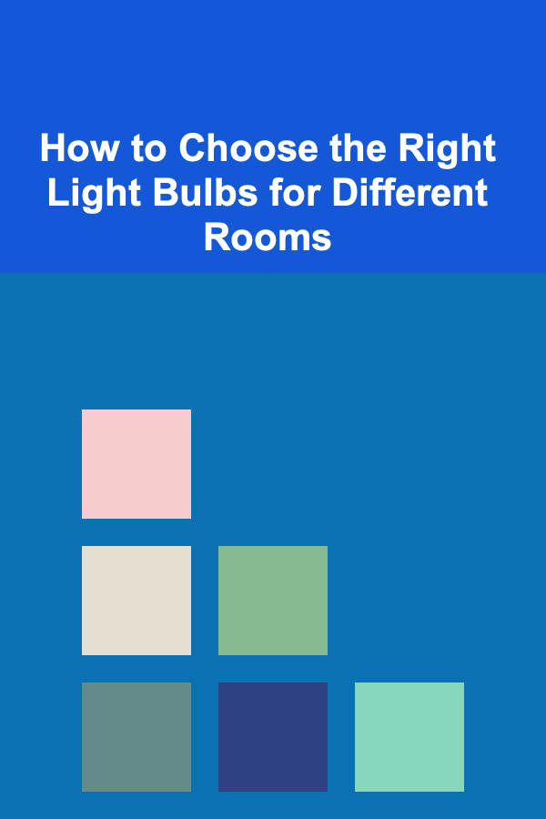 How to Choose the Right Light Bulbs for Different Rooms