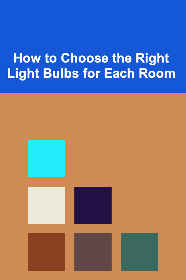 How to Choose the Right Light Bulbs for Each Room