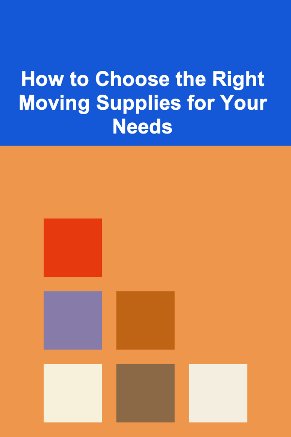 How to Choose the Right Moving Supplies for Your Needs