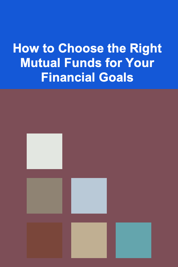 How to Choose the Right Mutual Funds for Your Financial Goals