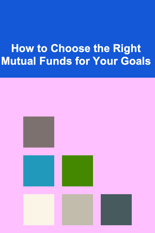 How to Choose the Right Mutual Funds for Your Goals
