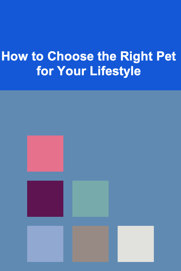 How to Choose the Right Pet for Your Lifestyle