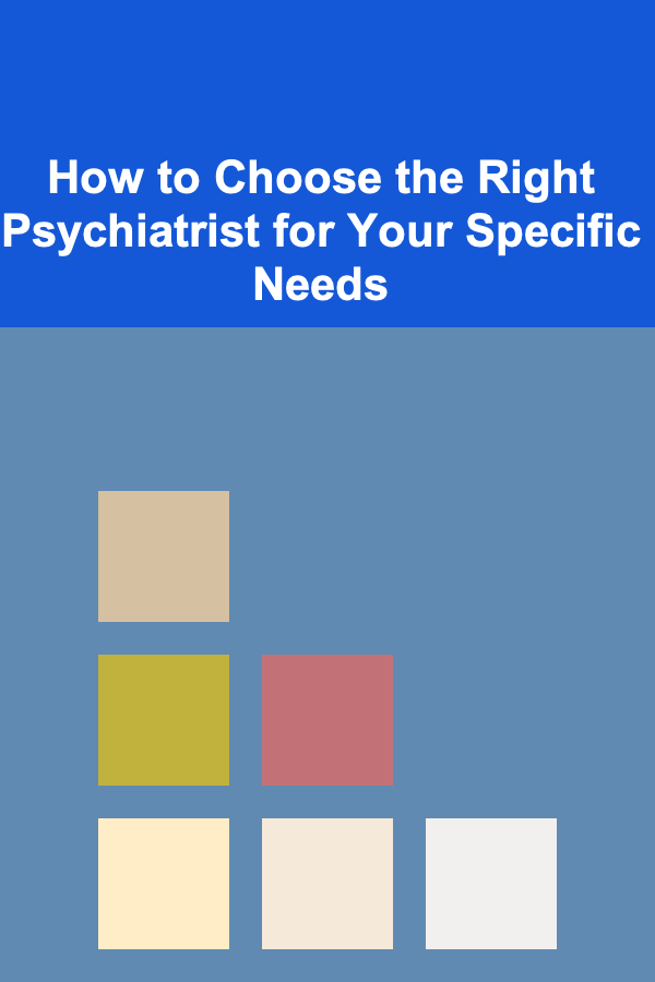 How to Choose the Right Psychiatrist for Your Specific Needs