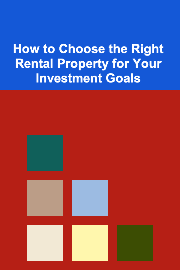 How to Choose the Right Rental Property for Your Investment Goals