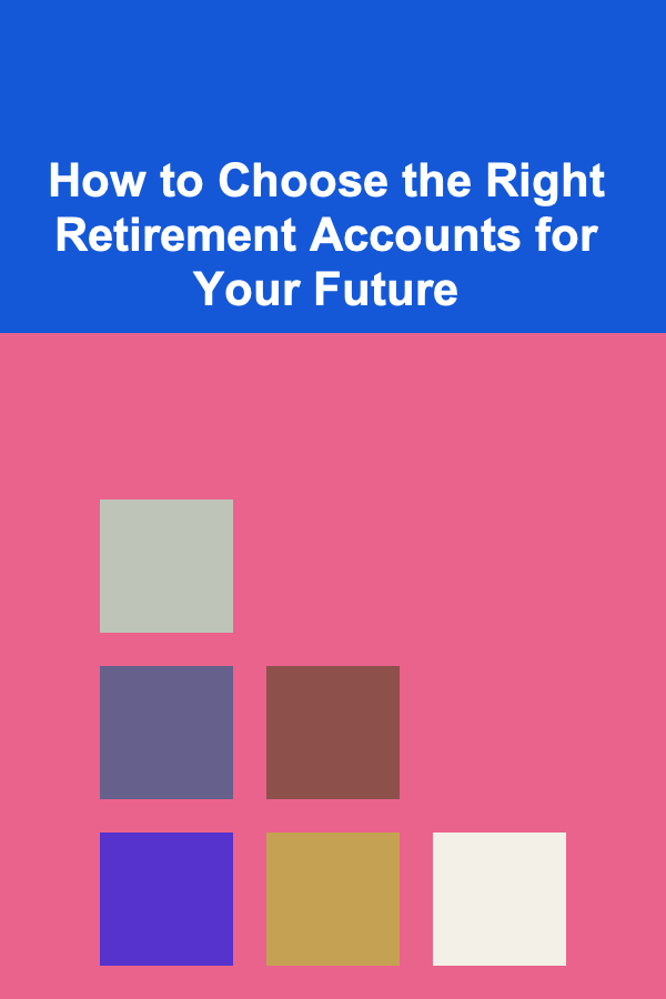 How to Choose the Right Retirement Accounts for Your Future