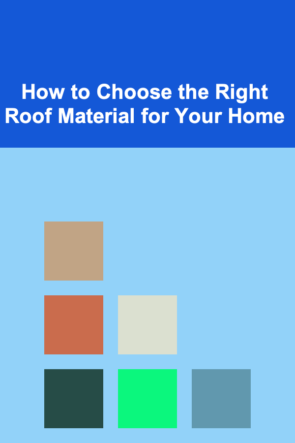 How to Choose the Right Roof Material for Your Home