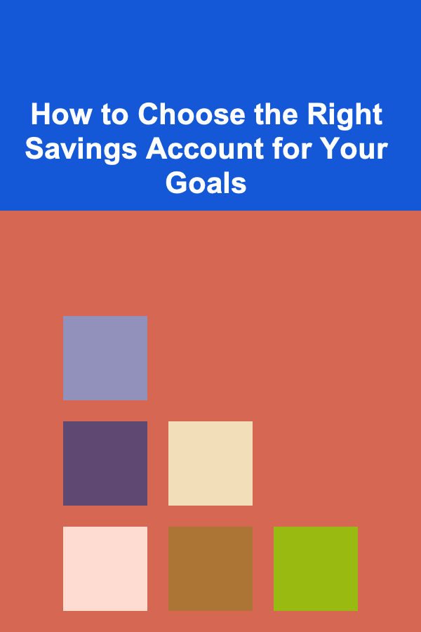 How to Choose the Right Savings Account for Your Goals