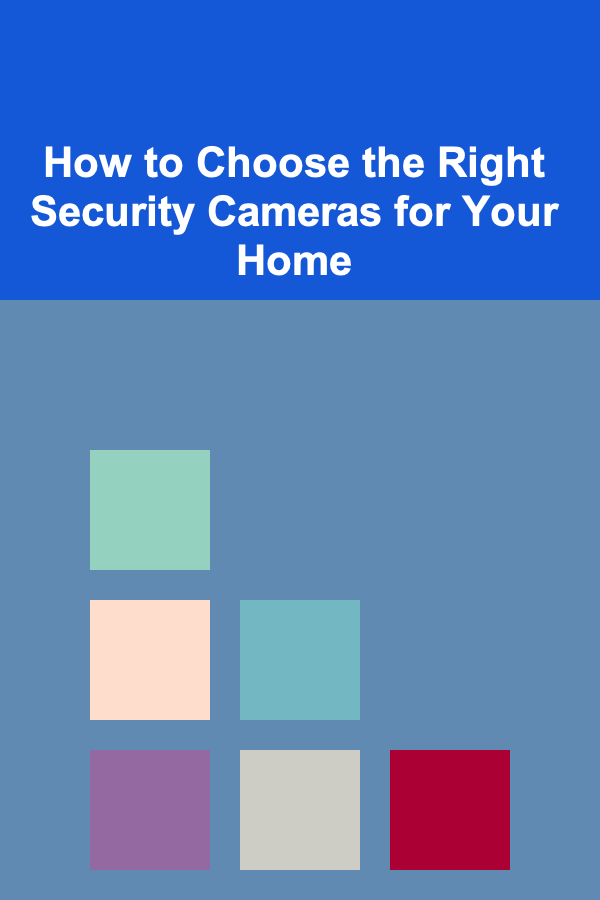 How to Choose the Right Security Cameras for Your Home
