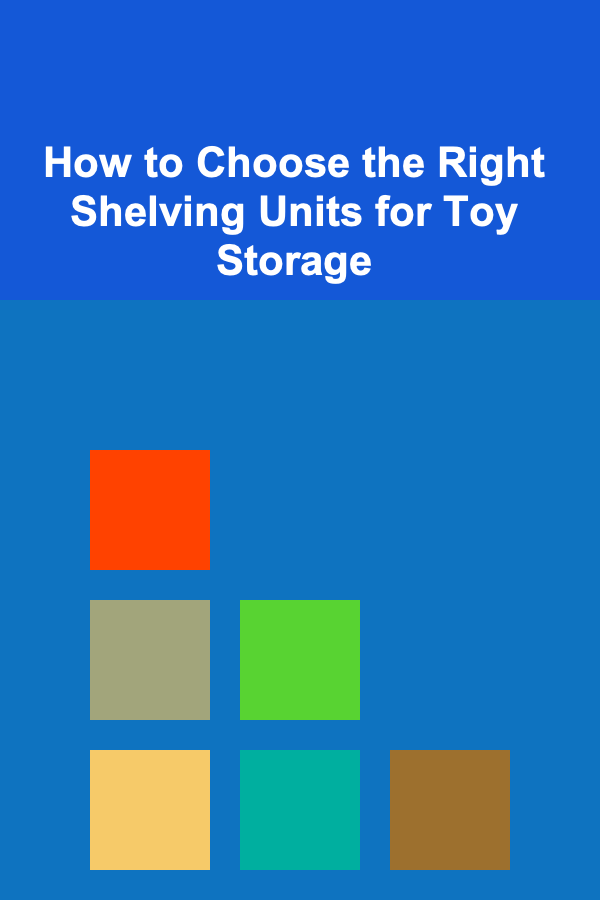 How to Choose the Right Shelving Units for Toy Storage