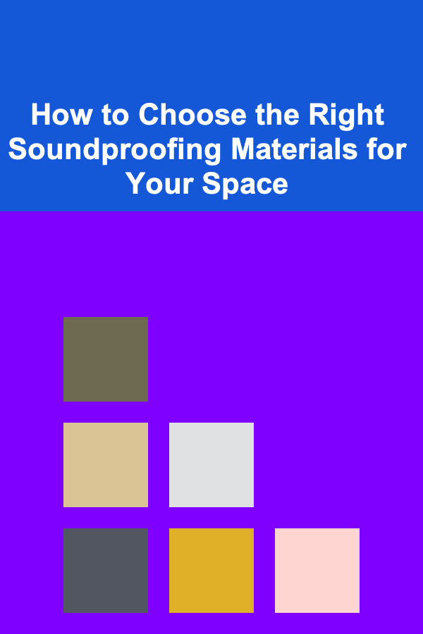 How to Choose the Right Soundproofing Materials for Your Space