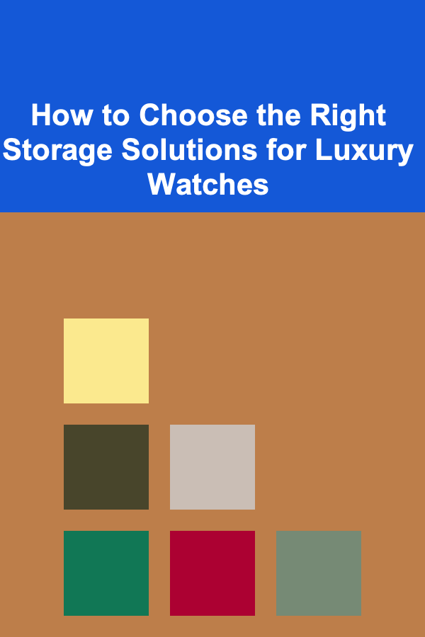 How to Choose the Right Storage Solutions for Luxury Watches
