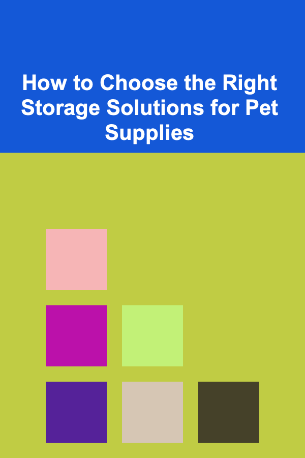 How to Choose the Right Storage Solutions for Pet Supplies