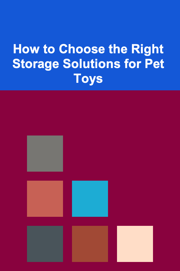 How to Choose the Right Storage Solutions for Pet Toys