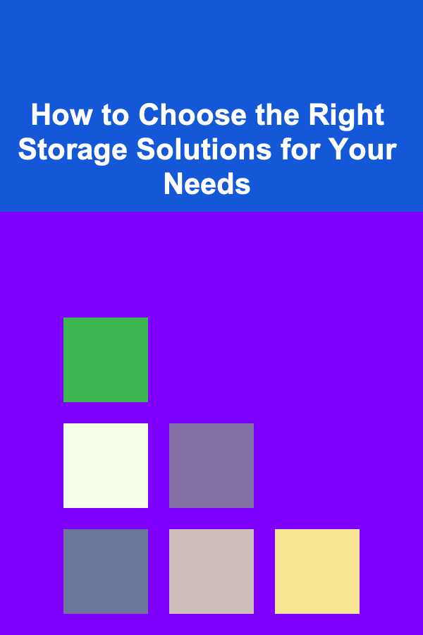 How to Choose the Right Storage Solutions for Your Needs