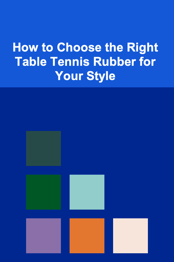 How to Choose the Right Table Tennis Rubber for Your Style