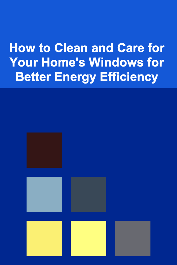 How to Clean and Care for Your Home's Windows for Better Energy Efficiency