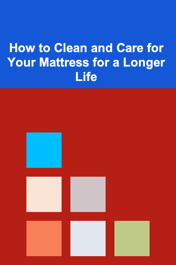 How to Clean and Care for Your Mattress for a Longer Life