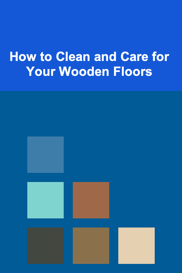How to Clean and Care for Your Wooden Floors