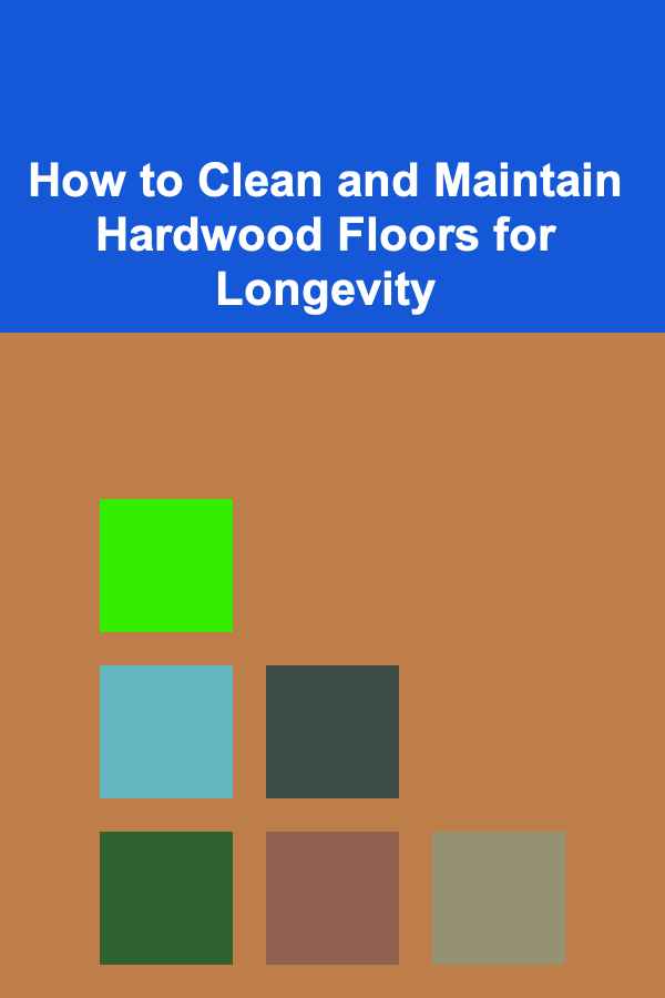 How to Clean and Maintain Hardwood Floors for Longevity