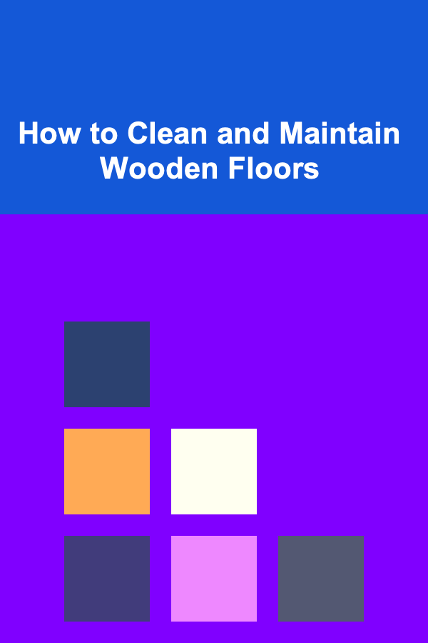 How to Clean and Maintain Wooden Floors