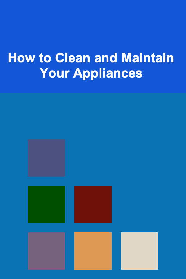 How to Clean and Maintain Your Appliances