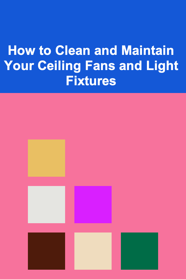 How to Clean and Maintain Your Ceiling Fans and Light Fixtures