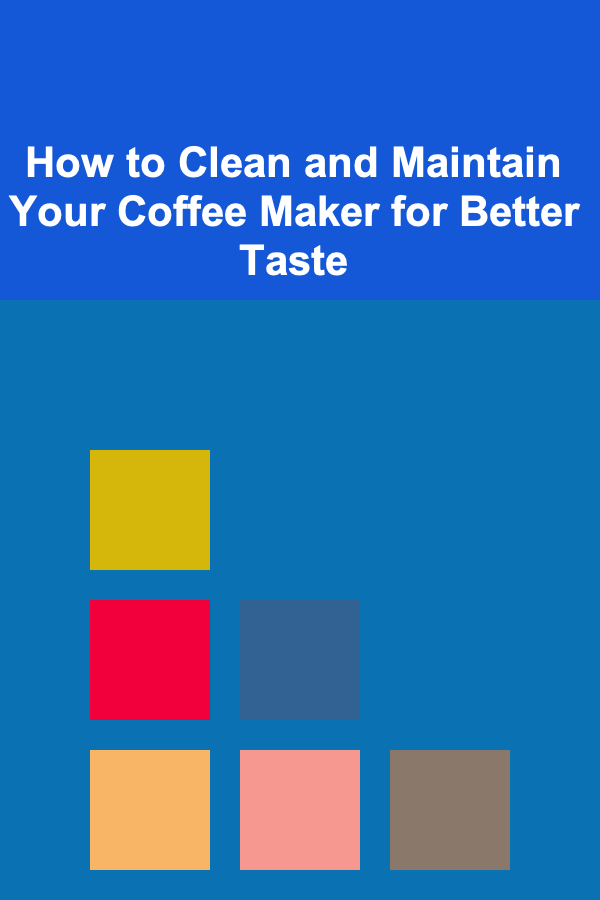 How to Clean and Maintain Your Coffee Maker for Better Taste