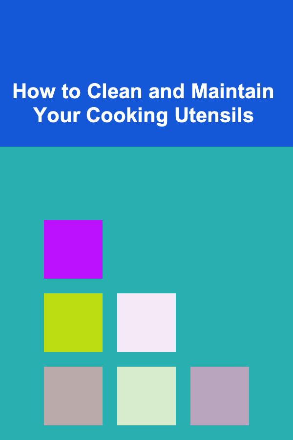 How to Clean and Maintain Your Cooking Utensils