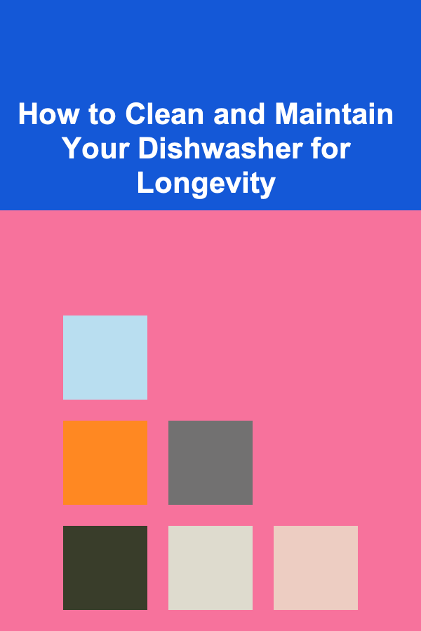 How to Clean and Maintain Your Dishwasher for Longevity