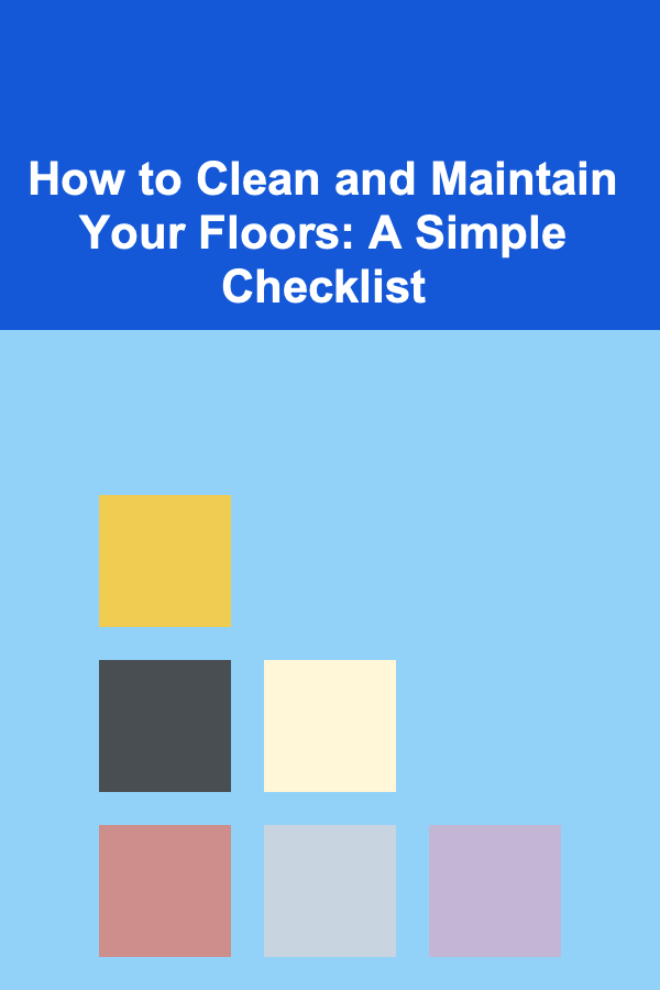 How to Clean and Maintain Your Floors: A Simple Checklist