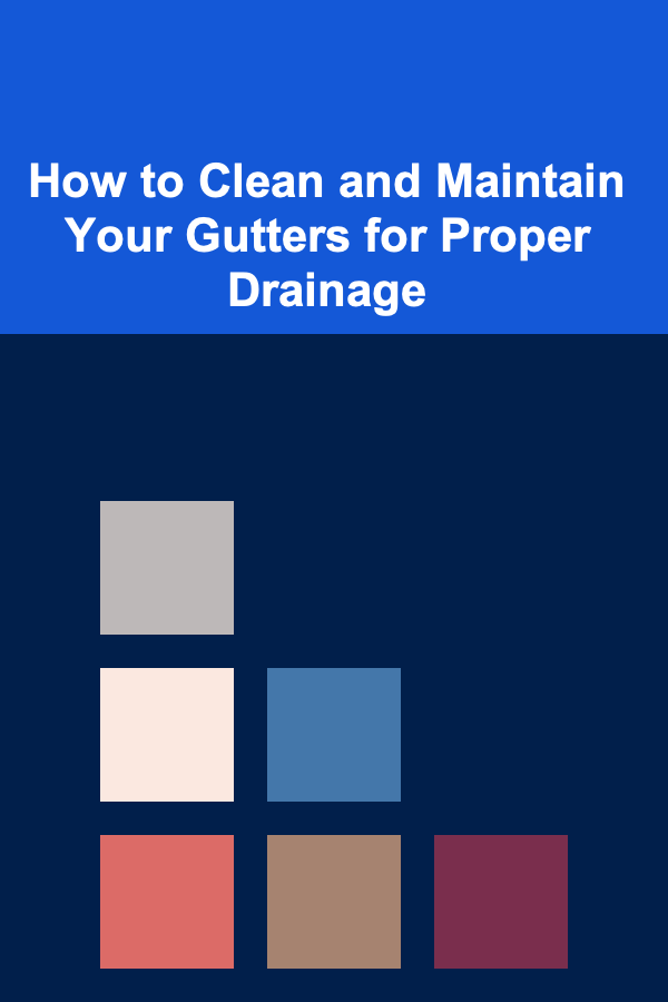 How to Clean and Maintain Your Gutters for Proper Drainage