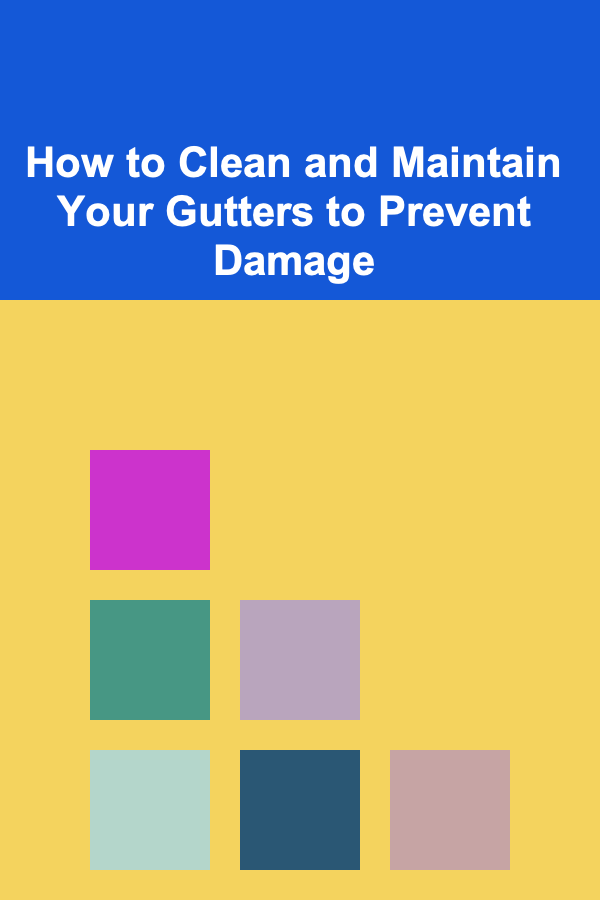 How to Clean and Maintain Your Gutters to Prevent Damage
