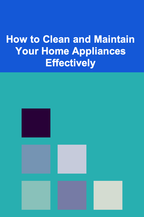 How to Clean and Maintain Your Home Appliances Effectively