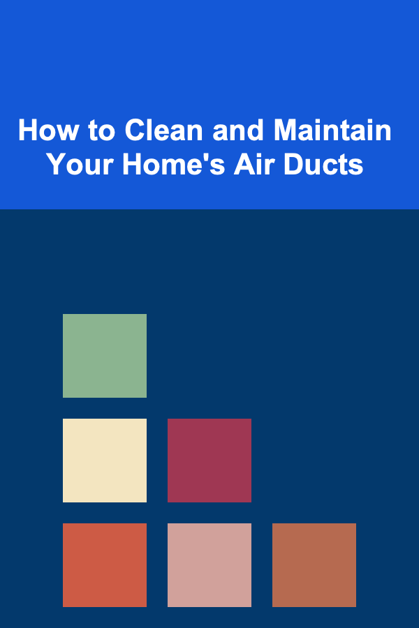 How to Clean and Maintain Your Home's Air Ducts