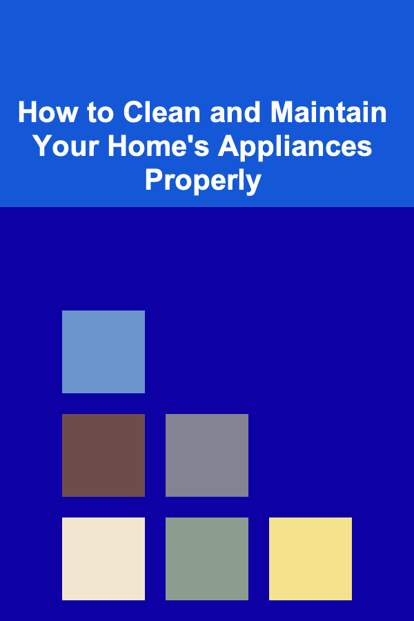How to Clean and Maintain Your Home's Appliances Properly