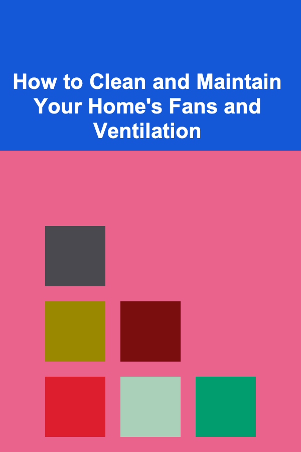 How to Clean and Maintain Your Home's Fans and Ventilation