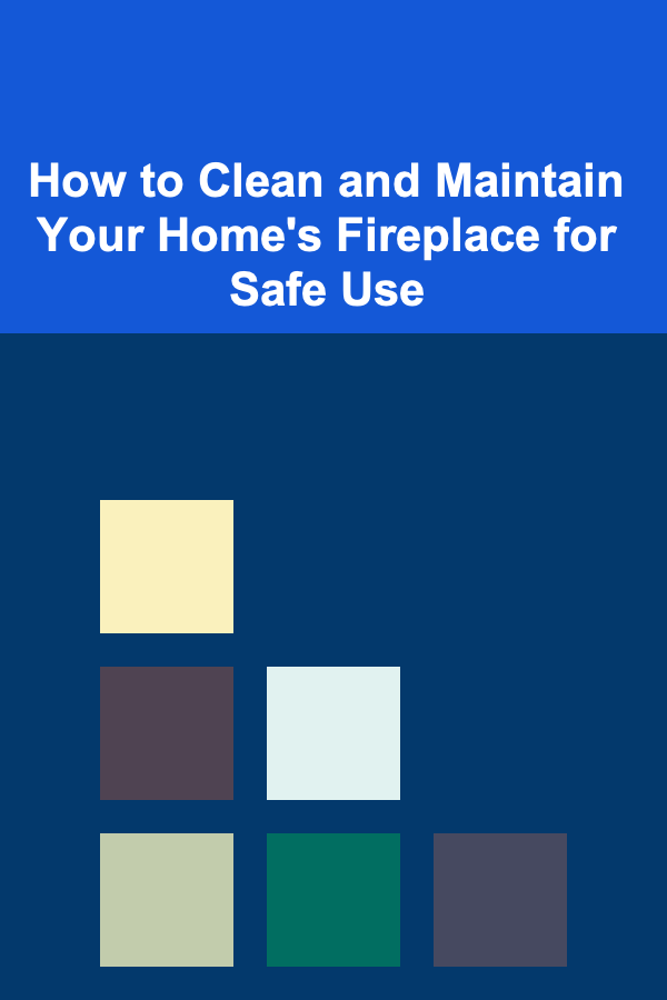 How to Clean and Maintain Your Home's Fireplace for Safe Use