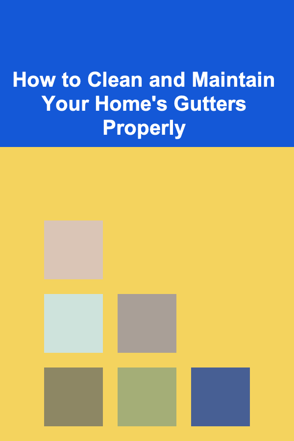 How to Clean and Maintain Your Home's Gutters Properly