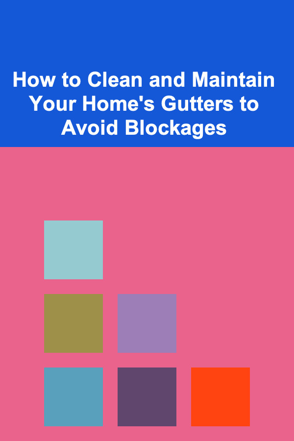 How to Clean and Maintain Your Home's Gutters to Avoid Blockages