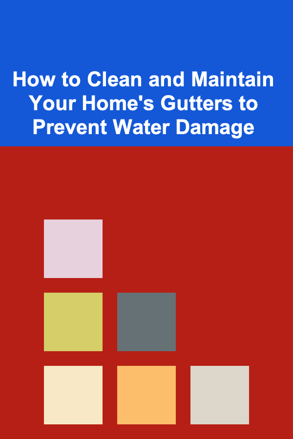 How to Clean and Maintain Your Home's Gutters to Prevent Water Damage