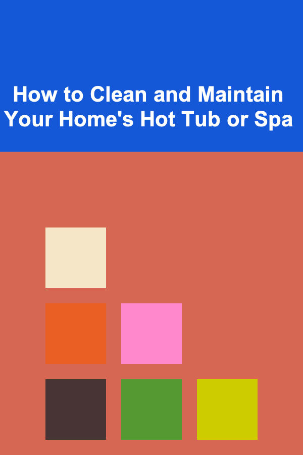 How to Clean and Maintain Your Home's Hot Tub or Spa