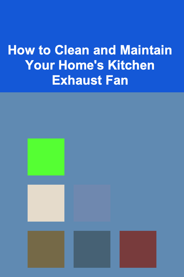How to Clean and Maintain Your Home's Kitchen Exhaust Fan