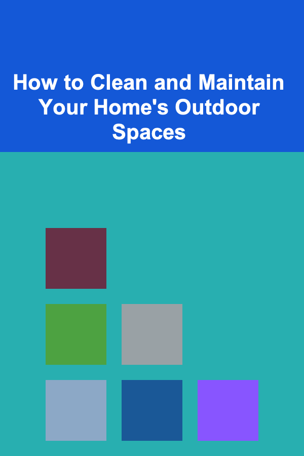How to Clean and Maintain Your Home's Outdoor Spaces