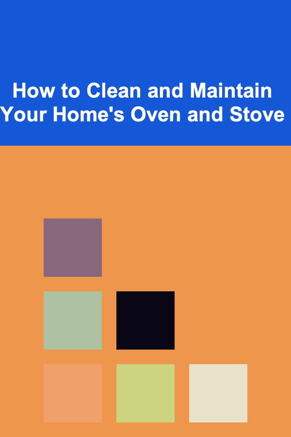 How to Clean and Maintain Your Home's Oven and Stove