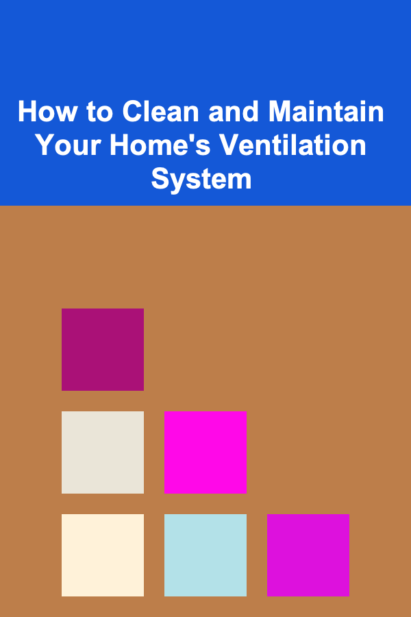 How to Clean and Maintain Your Home's Ventilation System