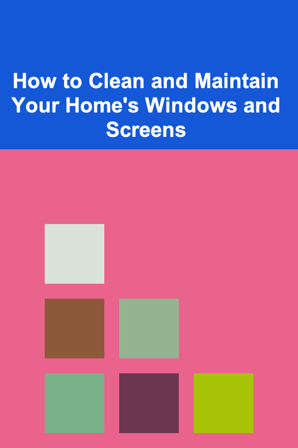 How to Clean and Maintain Your Home's Windows and Screens